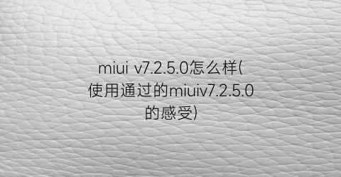 miuiv7.2.5.0怎么样(使用通过的miuiv7.2.5.0的感受)